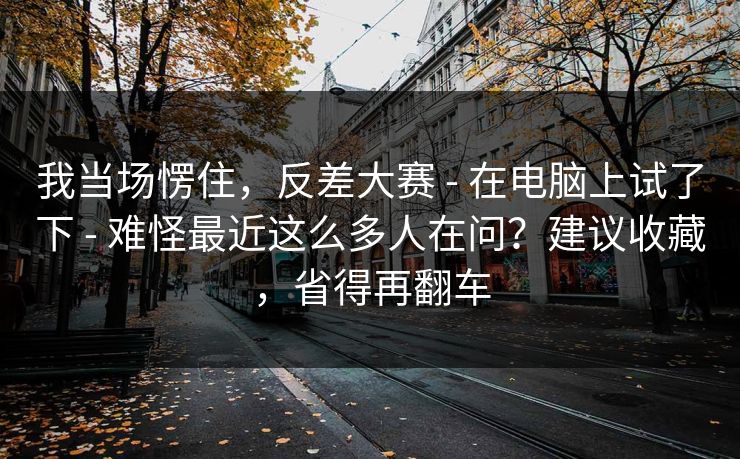 我当场愣住，反差大赛 - 在电脑上试了下 - 难怪最近这么多人在问？建议收藏，省得再翻车