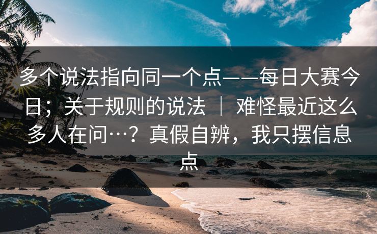 多个说法指向同一个点——每日大赛今日；关于规则的说法 ｜ 难怪最近这么多人在问…？真假自辨，我只摆信息点