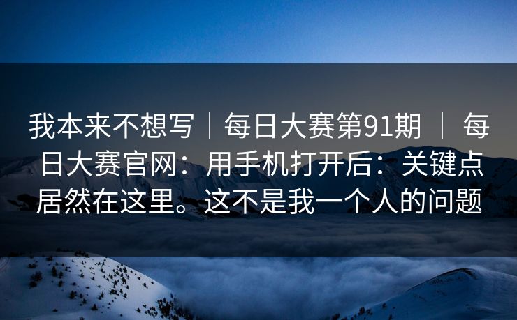 我本来不想写｜每日大赛第91期 ｜ 每日大赛官网：用手机打开后：关键点居然在这里。这不是我一个人的问题