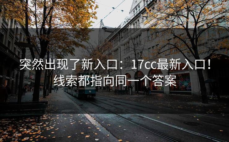 突然出现了新入口：17cc最新入口！线索都指向同一个答案