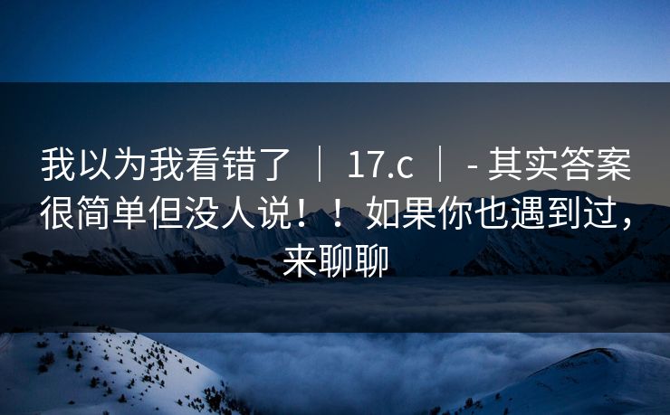 我以为我看错了 ｜ 17.c ｜ - 其实答案很简单但没人说！！如果你也遇到过，来聊聊