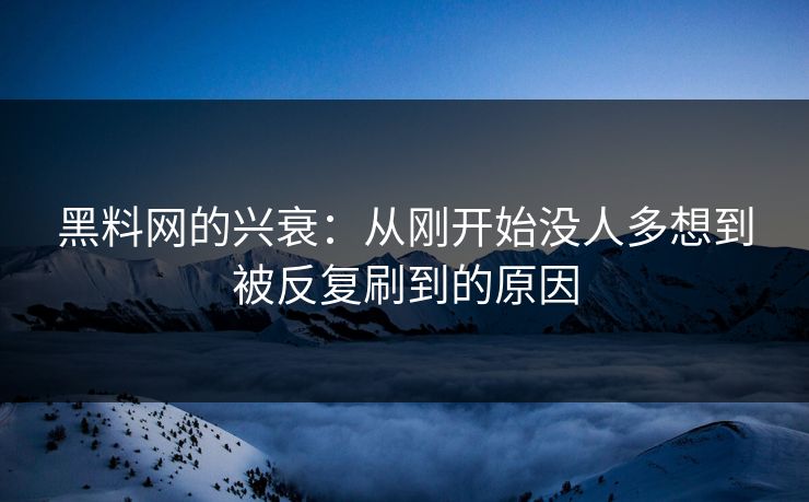 黑料网的兴衰:从刚开始没人多想到被反复刷到的原因 黑料网的兴衰:从刚开始没人多想到被反复刷到的原因